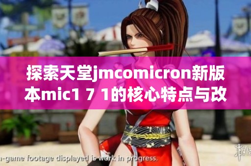 探索天堂jmcomicron新版本mic1 7 1的核心特点与改进分析