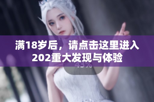 满18岁后，请点击这里进入202重大发现与体验