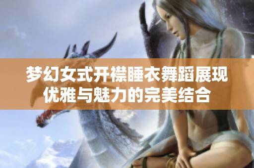 梦幻女式开襟睡衣舞蹈展现优雅与魅力的完美结合