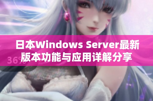 日本Windows Server最新版本功能与应用详解分享