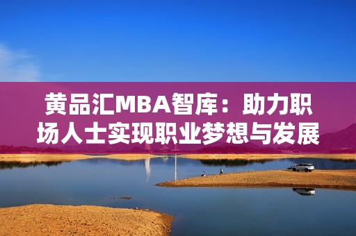 黄品汇MBA智库：助力职场人士实现职业梦想与发展