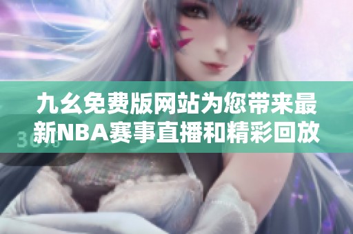 九幺免费版网站为您带来最新NBA赛事直播和精彩回放