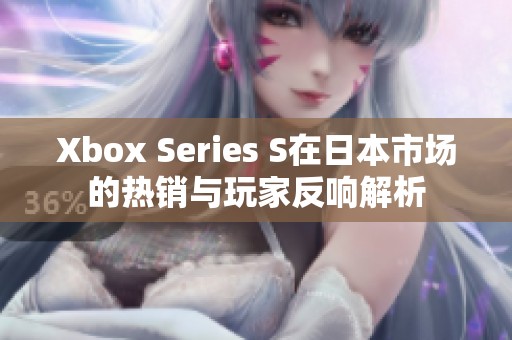 Xbox Series S在日本市场的热销与玩家反响解析