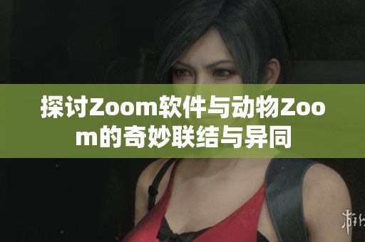 探讨Zoom软件与动物Zoom的奇妙联结与异同