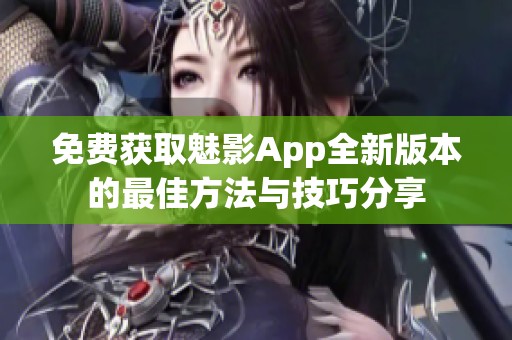 免费获取魅影App全新版本的最佳方法与技巧分享