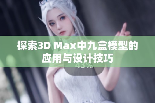 探索3D Max中九盒模型的应用与设计技巧