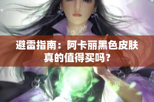 避雷指南：阿卡丽黑色皮肤真的值得买吗？
