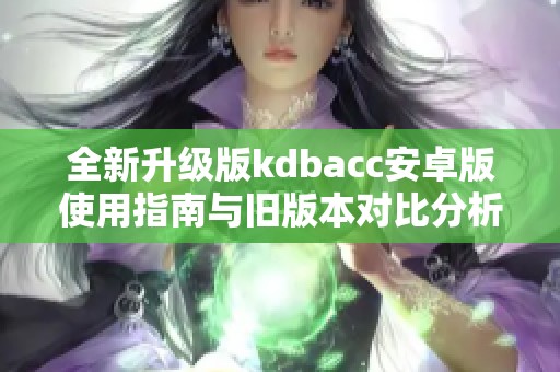 全新升级版kdbacc安卓版使用指南与旧版本对比分析