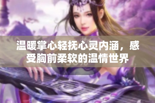 温暖掌心轻抚心灵内涵，感受胸前柔软的温情世界