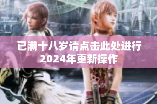 已满十八岁请点击此处进行2024年更新操作