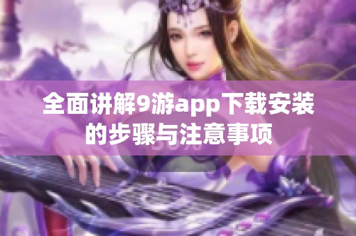 全面讲解9游app下载安装的步骤与注意事项