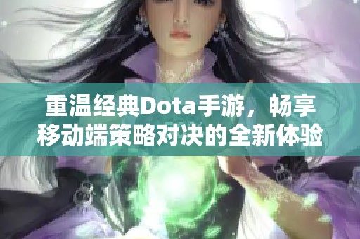 重温经典Dota手游，畅享移动端策略对决的全新体验