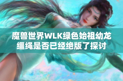 魔兽世界WLK绿色始祖幼龙缰绳是否已经绝版了探讨