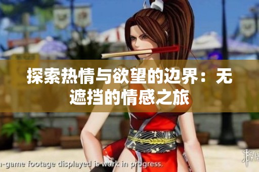 探索热情与欲望的边界：无遮挡的情感之旅