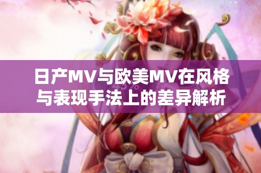 日产MV与欧美MV在风格与表现手法上的差异解析