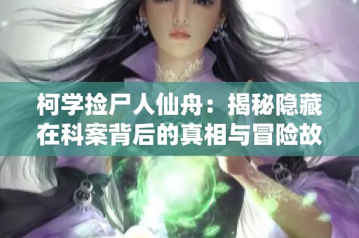 柯学捡尸人仙舟：揭秘隐藏在科案背后的真相与冒险故事