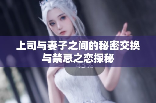 上司与妻子之间的秘密交换与禁忌之恋探秘