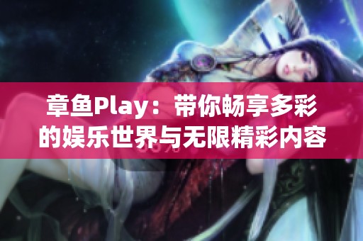 章鱼Play：带你畅享多彩的娱乐世界与无限精彩内容