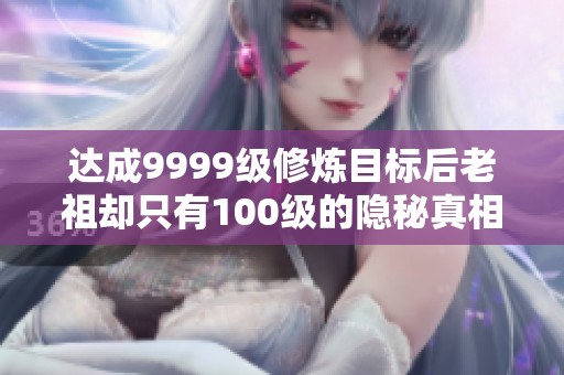 达成9999级修炼目标后老祖却只有100级的隐秘真相