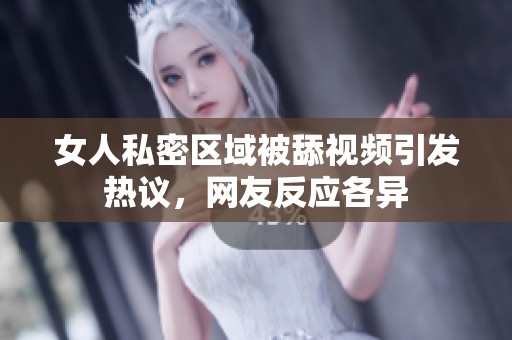 女人私密区域被舔视频引发热议，网友反应各异