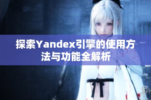 探索Yandex引擎的使用方法与功能全解析