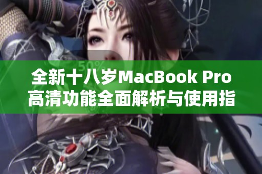 全新十八岁MacBook Pro高清功能全面解析与使用指南