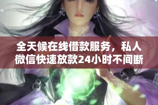 全天候在线借款服务，私人微信快速放款24小时不间断