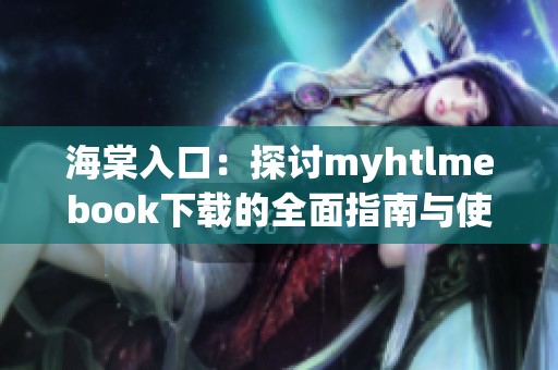 海棠入口：探讨myhtlmebook下载的全面指南与使用体验