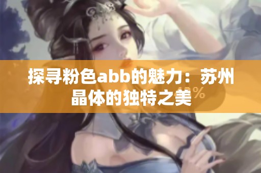 探寻粉色abb的魅力：苏州晶体的独特之美