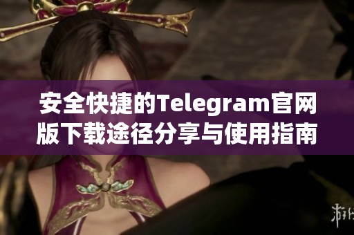 安全快捷的Telegram官网版下载途径分享与使用指南