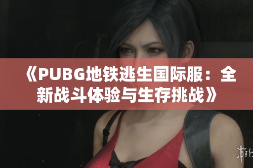 《PUBG地铁逃生国际服：全新战斗体验与生存挑战》