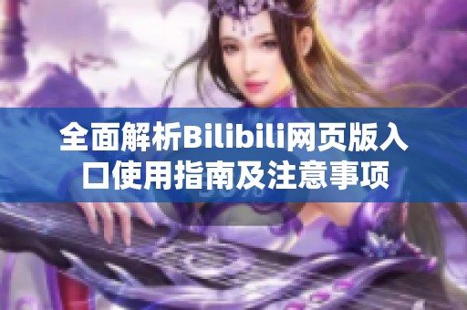 全面解析Bilibili网页版入口使用指南及注意事项