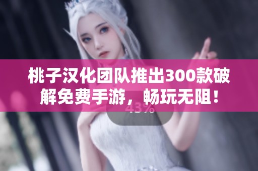 桃子汉化团队推出300款破解免费手游，畅玩无阻！