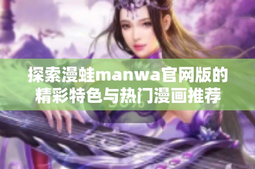 探索漫蛙manwa官网版的精彩特色与热门漫画推荐