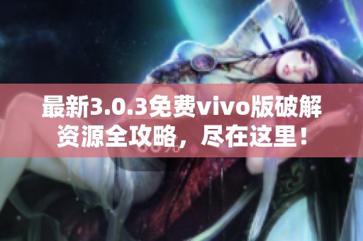 最新3.0.3免费vivo版破解资源全攻略，尽在这里！