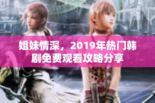 姐妹情深，2019年热门韩剧免费观看攻略分享