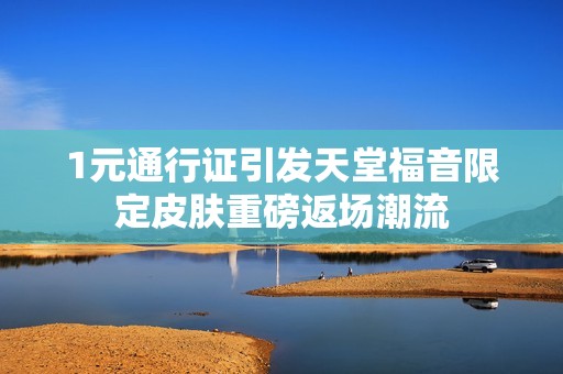 1元通行证引发天堂福音限定皮肤重磅返场潮流