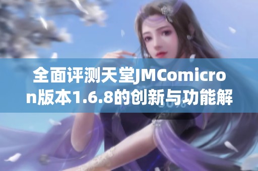 全面评测天堂JMComicron版本1.6.8的创新与功能解析