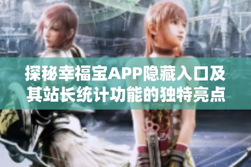 探秘幸福宝APP隐藏入口及其站长统计功能的独特亮点