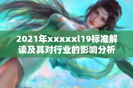 2021年xxxxxl19标准解读及其对行业的影响分析