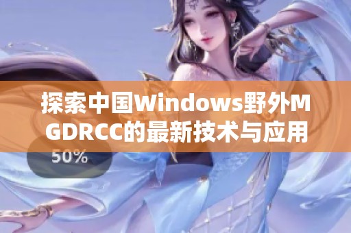 探索中国Windows野外MGDRCC的最新技术与应用趋势