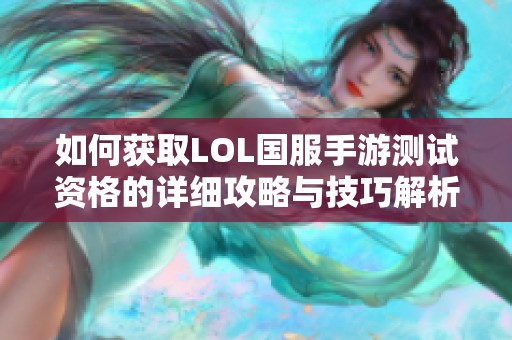 如何获取LOL国服手游测试资格的详细攻略与技巧解析