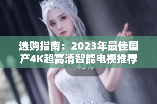 选购指南：2023年最佳国产4K超高清智能电视推荐