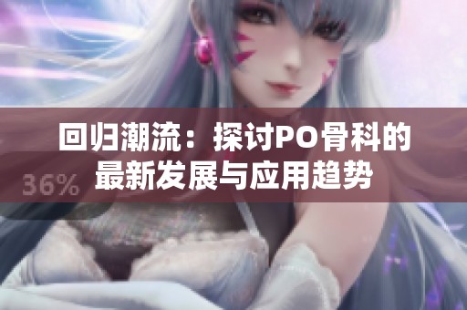 回归潮流：探讨PO骨科的最新发展与应用趋势