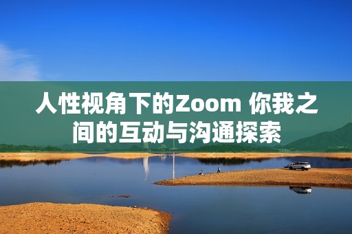 人性视角下的Zoom 你我之间的互动与沟通探索