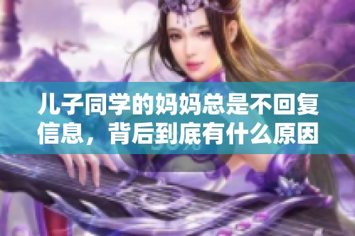 儿子同学的妈妈总是不回复信息，背后到底有什么原因