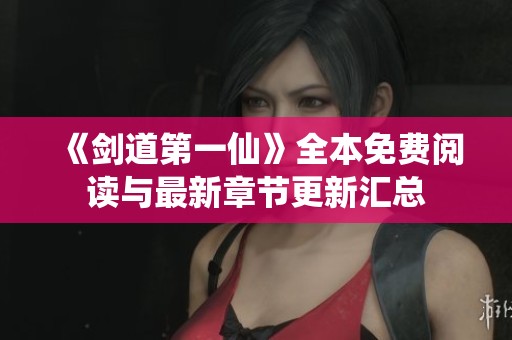 《剑道第一仙》全本免费阅读与最新章节更新汇总