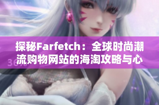 探秘Farfetch：全球时尚潮流购物网站的海淘攻略与心得分享