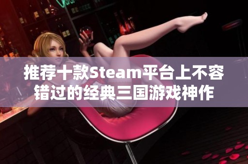 推荐十款Steam平台上不容错过的经典三国游戏神作