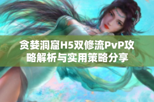 贪婪洞窟H5双修流PvP攻略解析与实用策略分享